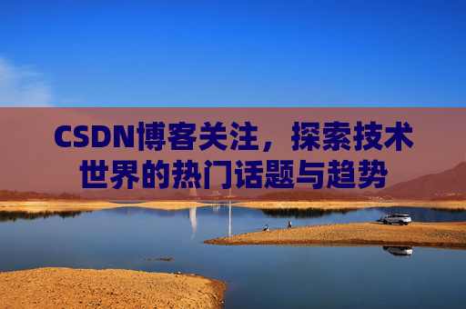 CSDN博客关注，探索技术世界的热门话题与趋势